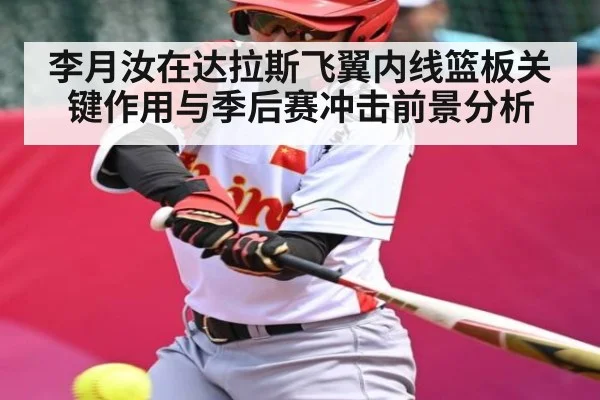 李月汝在达拉斯飞翼内线篮板关键作用与季后赛冲击前景分析