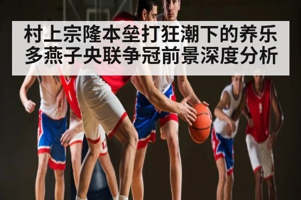 村上宗隆本垒打狂潮下的养乐多燕子央联争冠前景深度分析