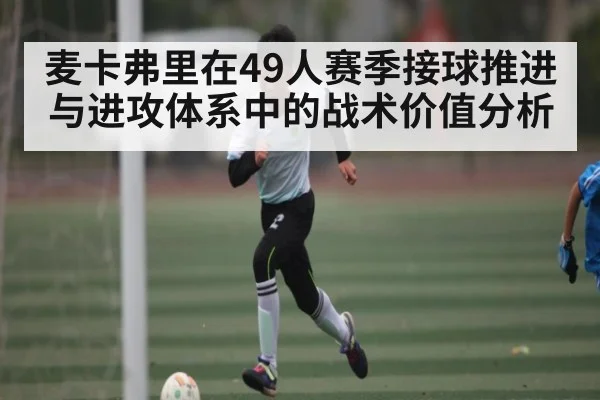 麦卡弗里在49人赛季接球推进与进攻体系中的战术价值分析